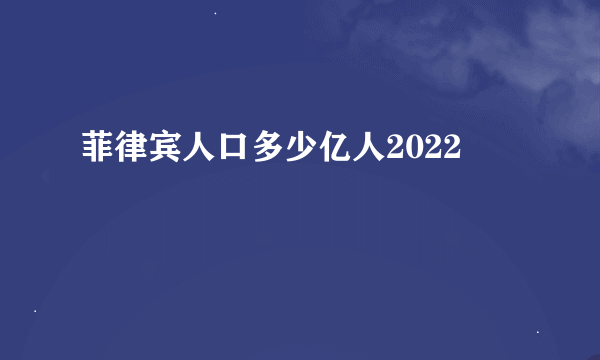 菲律宾人口多少亿人2022