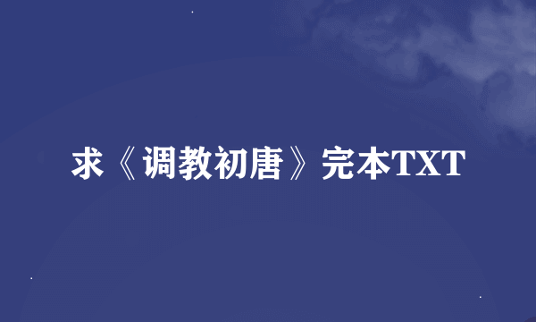 求《调教初唐》完本TXT