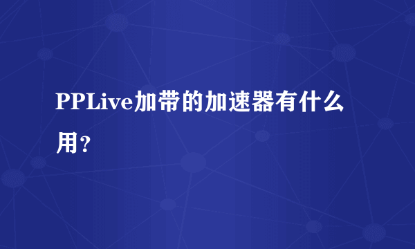 PPLive加带的加速器有什么用？