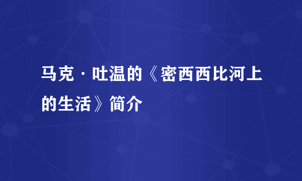 马克·吐温的《密西西比河上的生活》简介