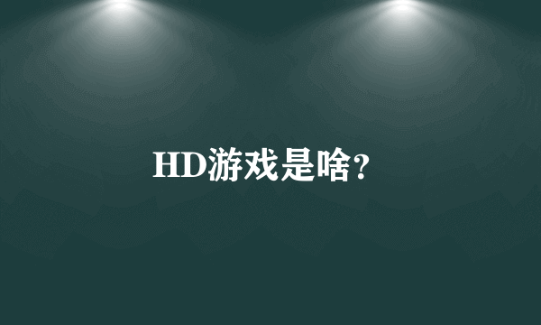 HD游戏是啥？