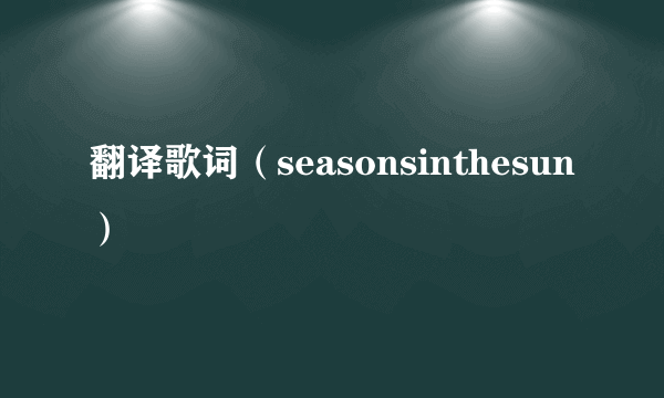 翻译歌词（seasonsinthesun）