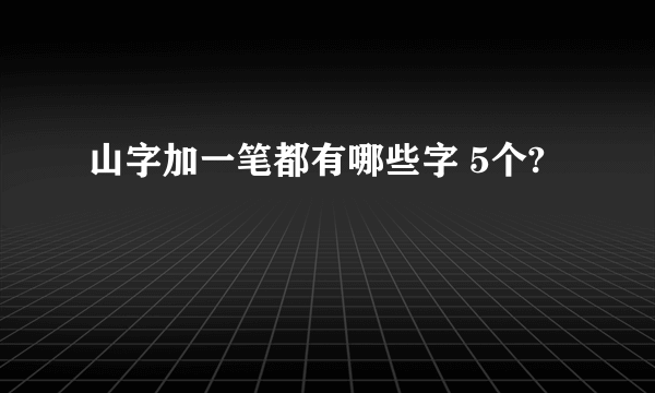 山字加一笔都有哪些字 5个?