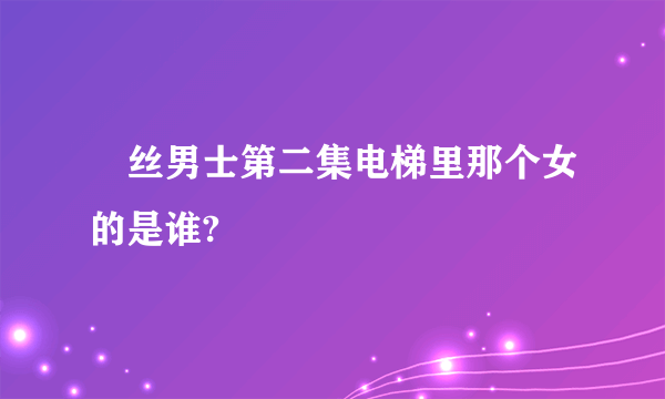 屌丝男士第二集电梯里那个女的是谁?