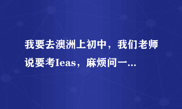 我要去澳洲上初中，我们老师说要考Ieas，麻烦问一下大家这个单词的全称和寓意，谢谢！