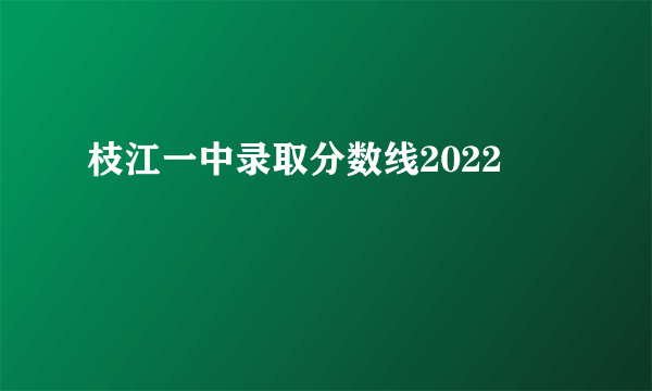 枝江一中录取分数线2022