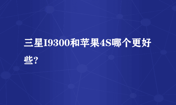 三星I9300和苹果4S哪个更好些?