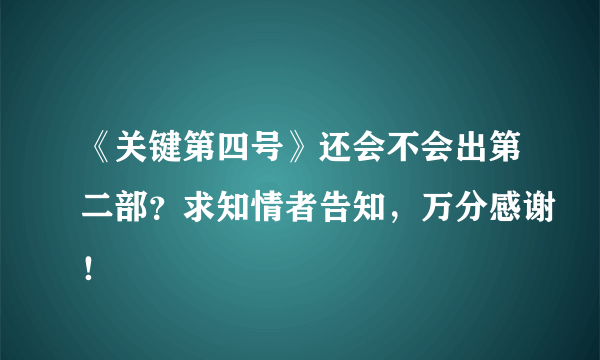 《关键第四号》还会不会出第二部？求知情者告知，万分感谢！