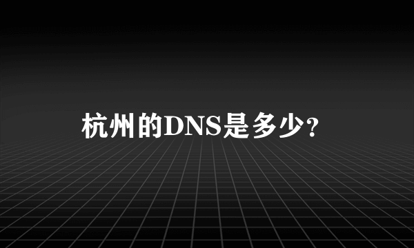 杭州的DNS是多少？