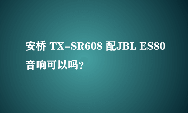 安桥 TX-SR608 配JBL ES80音响可以吗？