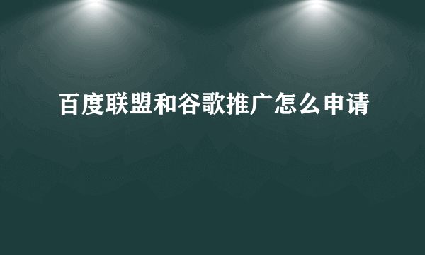 百度联盟和谷歌推广怎么申请