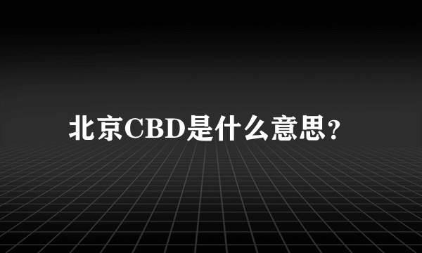 北京CBD是什么意思？