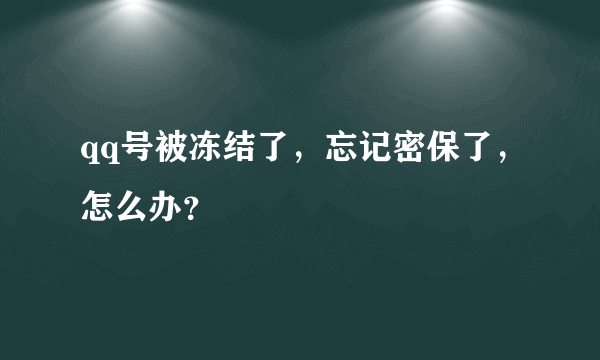 qq号被冻结了，忘记密保了，怎么办？