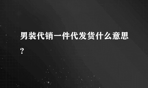 男装代销一件代发货什么意思？