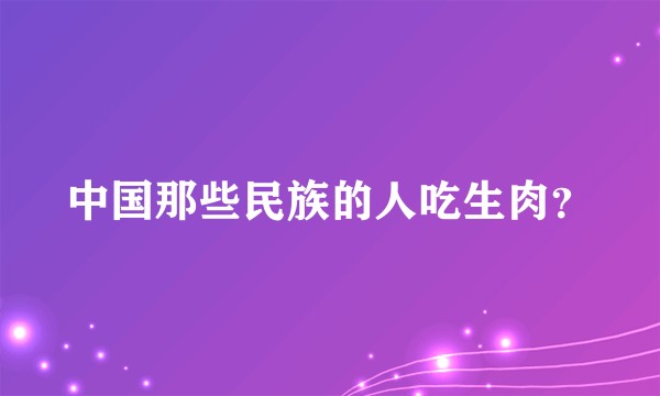 中国那些民族的人吃生肉？