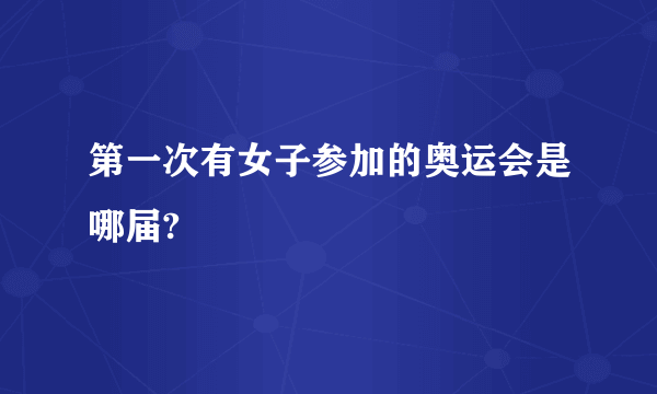 第一次有女子参加的奥运会是哪届?