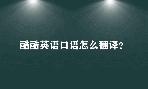 酷酷英语口语怎么翻译？