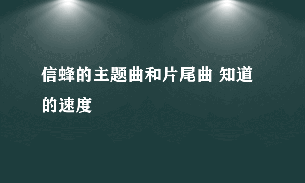 信蜂的主题曲和片尾曲 知道的速度