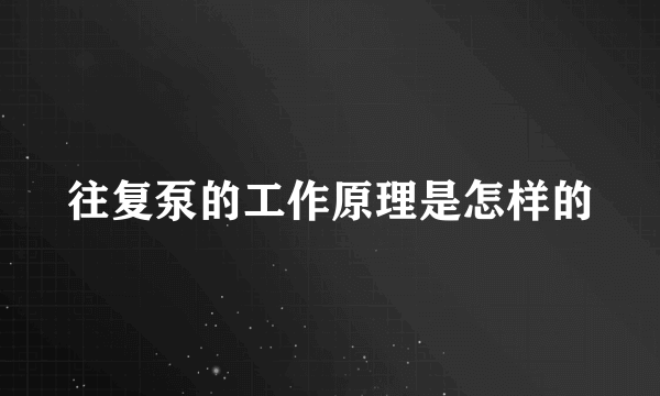 往复泵的工作原理是怎样的