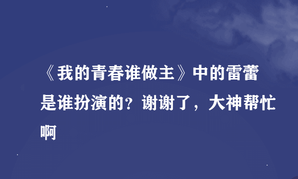 《我的青春谁做主》中的雷蕾是谁扮演的？谢谢了，大神帮忙啊