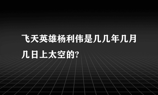 飞天英雄杨利伟是几几年几月几日上太空的?