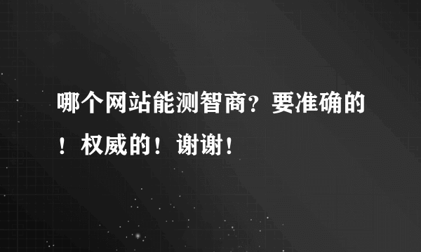 哪个网站能测智商？要准确的！权威的！谢谢！