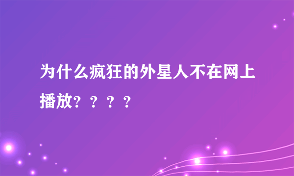 为什么疯狂的外星人不在网上播放？？？？