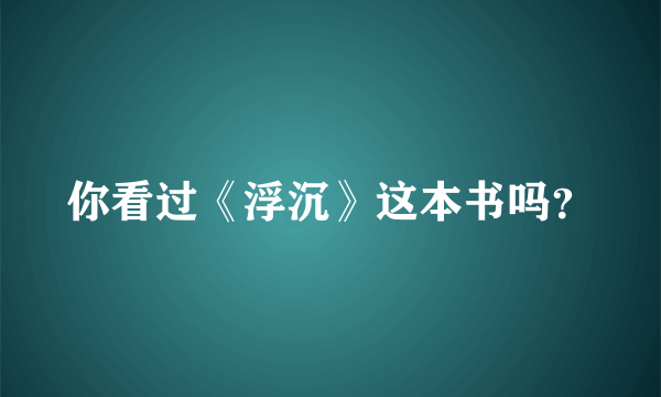 你看过《浮沉》这本书吗？