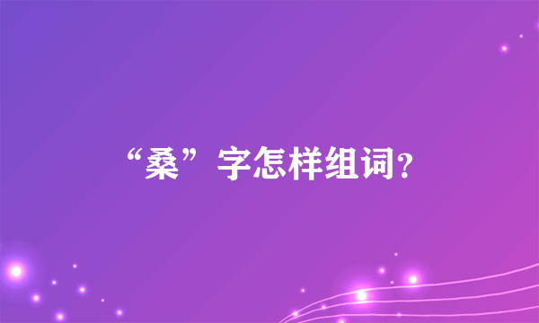 “桑”字怎样组词？