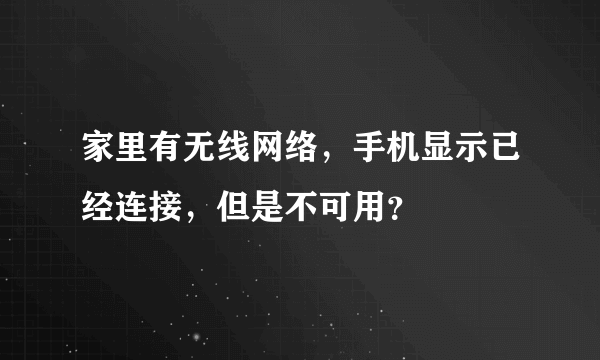 家里有无线网络，手机显示已经连接，但是不可用？