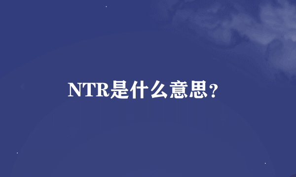 NTR是什么意思？