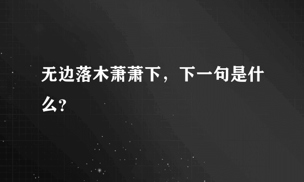 无边落木萧萧下，下一句是什么？