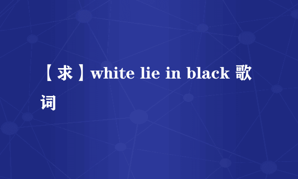 【求】white lie in black 歌词