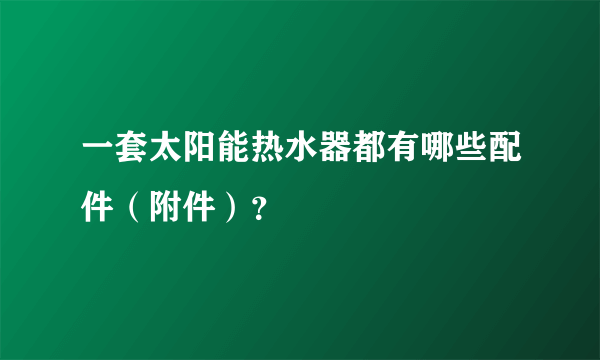 一套太阳能热水器都有哪些配件（附件）？