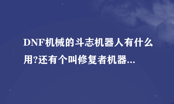 DNF机械的斗志机器人有什么用?还有个叫修复者机器人怎么出来的?