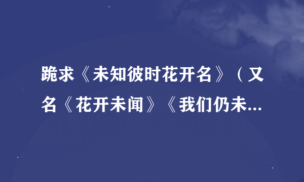 跪求《未知彼时花开名》（又名《花开未闻》《我们仍未知道那天所看见的花的名字》）的字幕！！