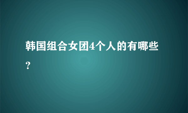 韩国组合女团4个人的有哪些？