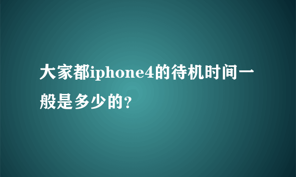 大家都iphone4的待机时间一般是多少的？