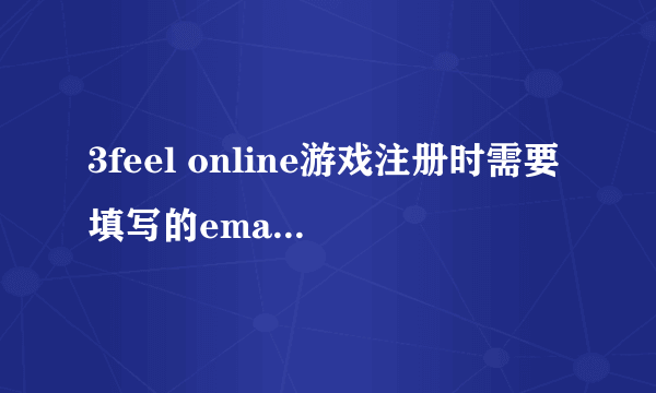 3feel online游戏注册时需要填写的email是什么意思？为什么我填写的邮箱都不可以？如163的，还有雅虎中国