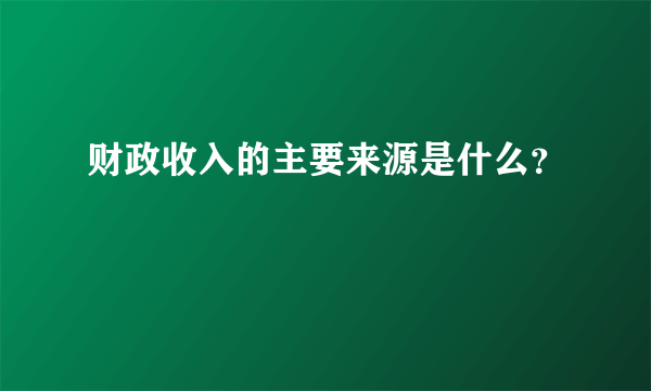 财政收入的主要来源是什么？