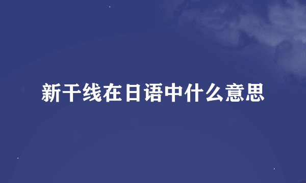 新干线在日语中什么意思