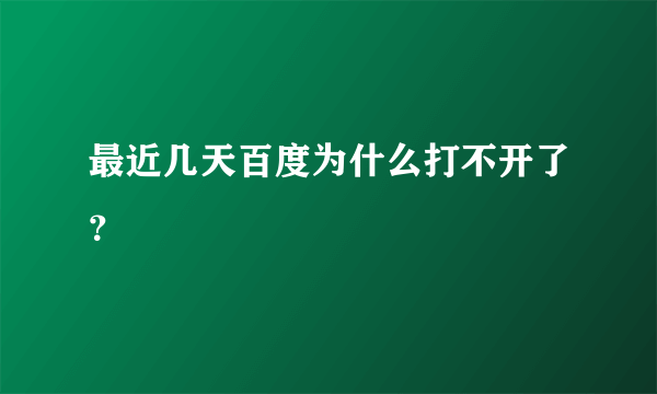 最近几天百度为什么打不开了？