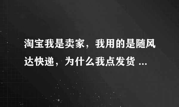 淘宝我是卖家，我用的是随风达快递，为什么我点发货 点物流里的其它 后面没有框框出来 让我输入随风达3个