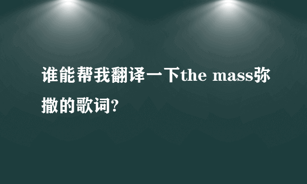 谁能帮我翻译一下the mass弥撒的歌词?