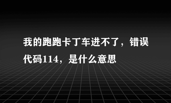 我的跑跑卡丁车进不了，错误代码114，是什么意思