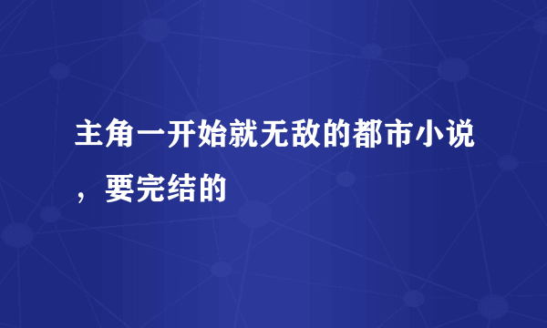 主角一开始就无敌的都市小说，要完结的