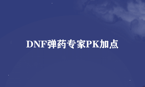 DNF弹药专家PK加点