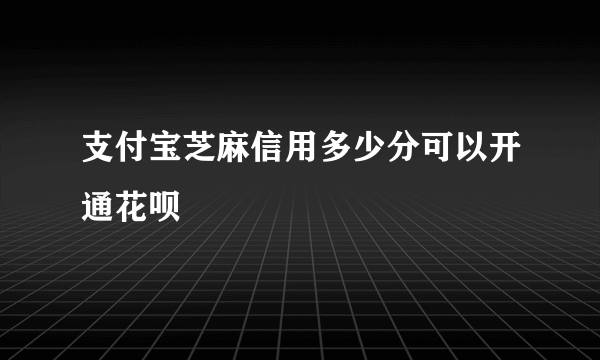 支付宝芝麻信用多少分可以开通花呗