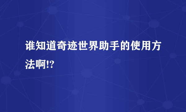 谁知道奇迹世界助手的使用方法啊!?