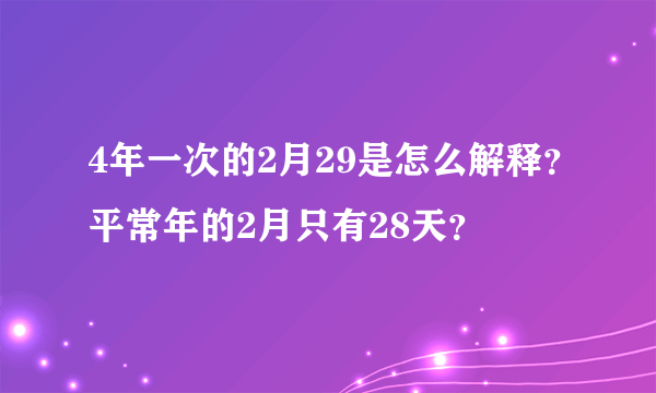 4年一次的2月29是怎么解释？平常年的2月只有28天？